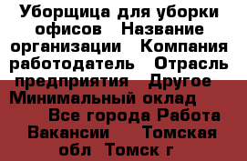 Уборщица для уборки офисов › Название организации ­ Компания-работодатель › Отрасль предприятия ­ Другое › Минимальный оклад ­ 14 000 - Все города Работа » Вакансии   . Томская обл.,Томск г.